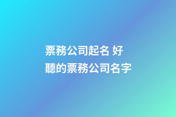 票務公司起名 好聽的票務公司名字-第1張-公司起名-玄機派